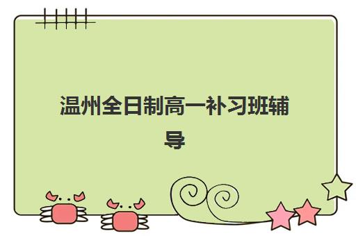 温州全日制高一补习班辅导机构如何选？2025年最新排名榜单、择校技巧与避坑全指南