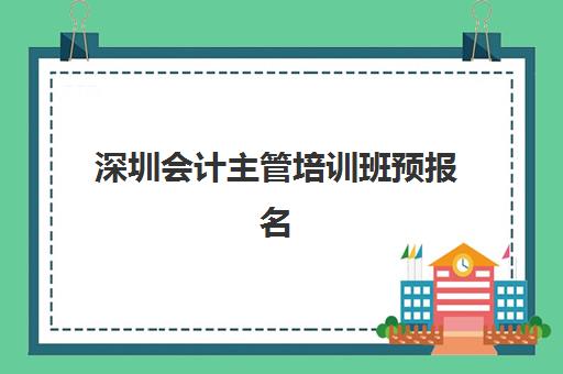 深圳会计主管培训班预报名考点有哪些学校？2025年最新考点分布与报名全指南
