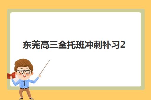 东莞高三全托班冲刺补习2025报名时间？最新机构排名与择校指南全解析