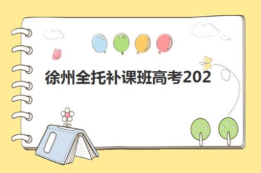 徐州全托补课班高考2025培训机构前十名怎么选？最新排名与择校全指南