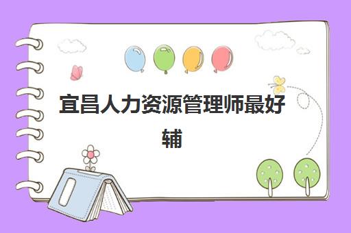 宜昌人力资源管理师最好辅导学校排名如何？2025年精选机构实力对比与择校指南