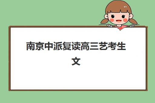 南京中派复读高三艺考生文化课培训机构学费价格表？2025年收费标准全面解析与性价比择校指南