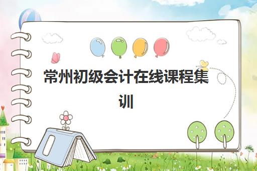 常州初级会计在线课程集训营排名前十的学校有哪些？2025年最新榜单、择校指南与成功案例深度解析