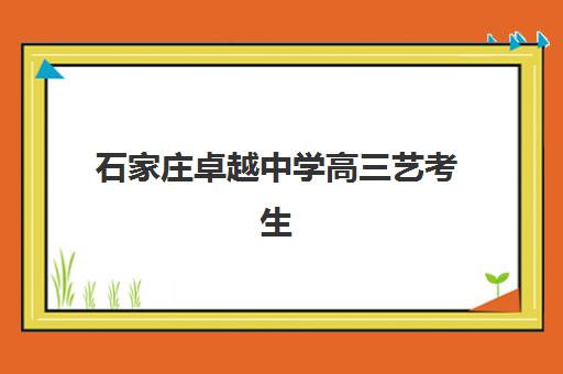 石家庄卓越中学高三艺考生文化培训班收费标准一览表，2025年费用明细与高性价比报读指南