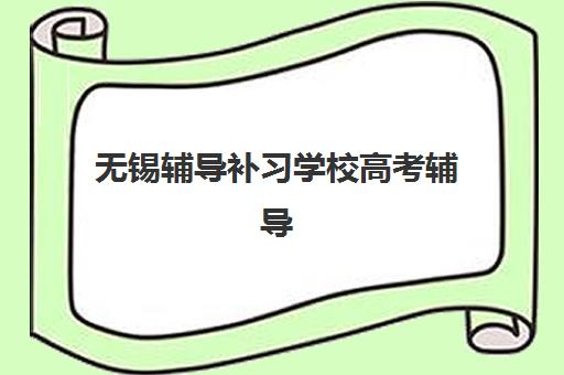 无锡辅导补习学校高考辅导班有哪些机构好？2025年最新排名详情与科学择校全指南