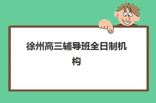 徐州高三辅导班全日制机构用户口碑白皮书怎么看？2025年真实评价解析与择校指南