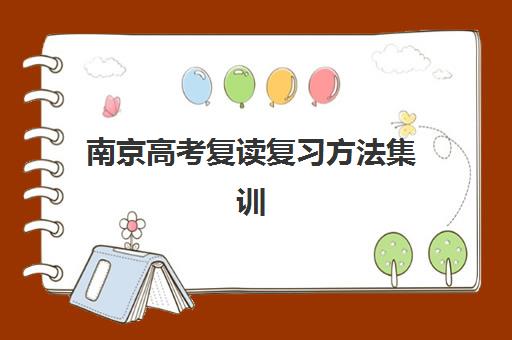 南京高考复读复习方法集训营哪个比较好一点？2025年最新排名前十、高效复习方法与择校全指南