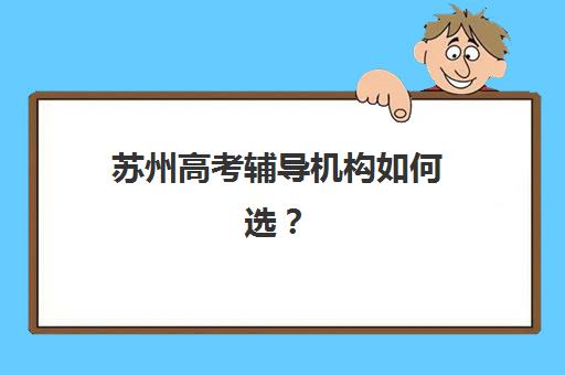 苏州高考辅导机构如何选？五大机构技术白皮书与2025年最新评测指南