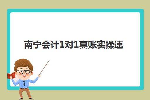 南宁会计1对1真账实操速成班多少钱一节课？2025年最新收费明细与课程选择全指南