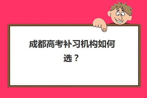成都高考补习机构如何选？高满意度机构典型案例分析与2025年择校指南