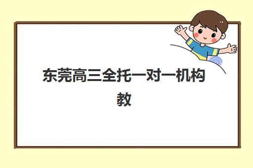 东莞高三全托一对一机构教学创新力三强，2025年最新教学方法与个性化辅导模式深度解析
