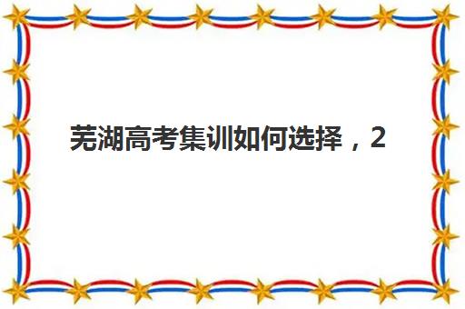 芜湖高考集训如何选择，2025年全托班收费标准与高性价比机构推荐指南