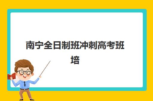 南宁全日制班冲刺高考班培训机构哪家好?2025年权威排名与择校全攻略 南宁全日制班冲刺高考班培训机构哪家好?2025年权威排名与择校全攻略