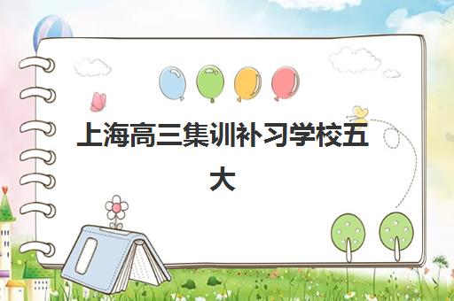 上海高三集训补习学校五大特色机构多维评估：如何选择适合的封闭式集训营？