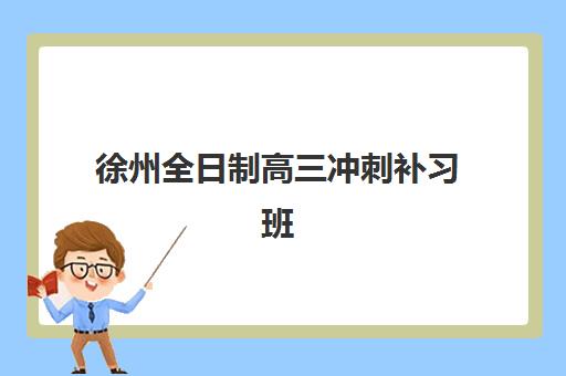 徐州全日制高三冲刺补习班2025培训哪个好？最新权威榜单、择校技巧与性价比深度解析