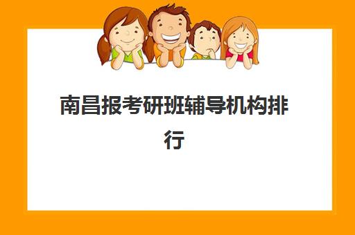 南昌报考研班辅导机构排行榜有哪些？2025年最新实力榜单与择校全攻略