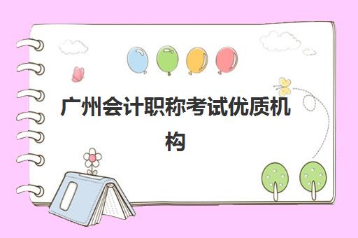 广州会计职称考试优质机构TOP5推荐如何选择？2025年最新实力对比、择校要点与报读全指南