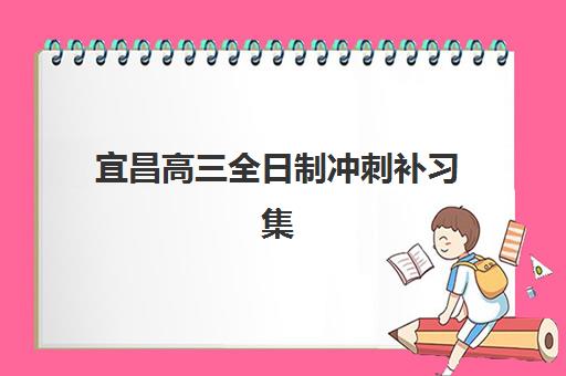 宜昌高三全日制冲刺补习集训营怎么选？2025年最新排名解析与五大择校指南
