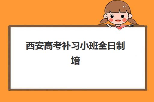 西安高考补习小班全日制培训机构哪个比较好一点？2023年最新权威排名解析、择校策略与成功案例全攻略