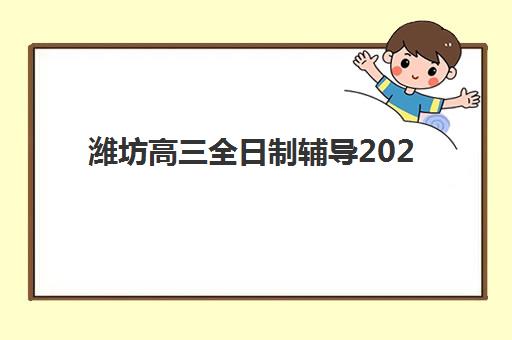 潍坊高三全日制辅导2025报名时间表：关键节点与择校指南
