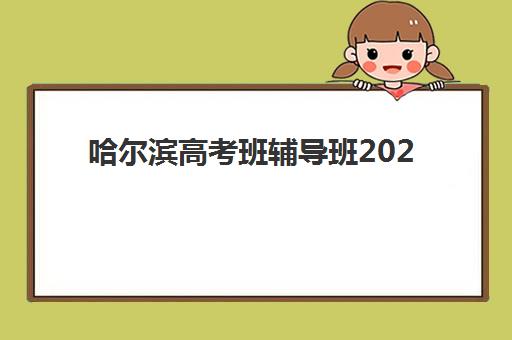 哈尔滨高考班辅导班2025年报名情况如何？最新政策与择校指南