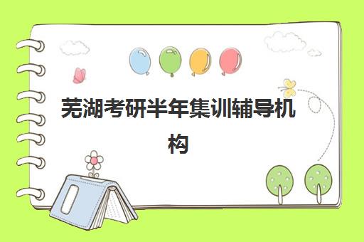 芜湖考研半年集训辅导机构2025报名时间表如何查询？最新时间节点、报名流程与择校全攻略