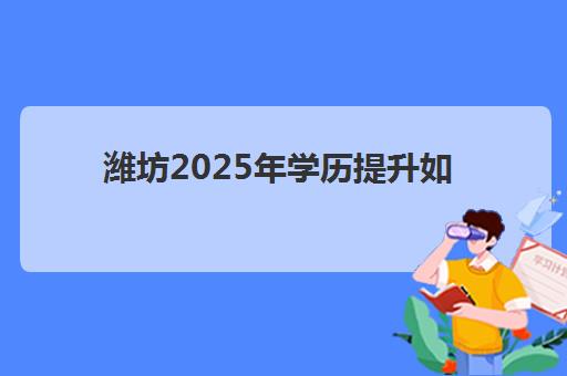 潍坊2025年学历*升如何规划:成考自考报名时间表与课程选择全指南 潍坊2025年学历*升如何规划:成考自考报名时间表与课程选择全指南