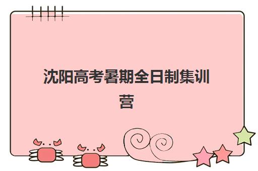沈阳高考暑期全日制集训营哪家口碑好?2025年最新评测与择校攻略 沈阳高考暑期全日制集训营哪家口碑好?2025年最新评测与择校攻略