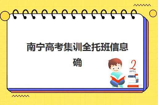 南宁高考集训全托班信息确认时间安排如何规划？2025年最新时间表、机构对比与科学择校全指南