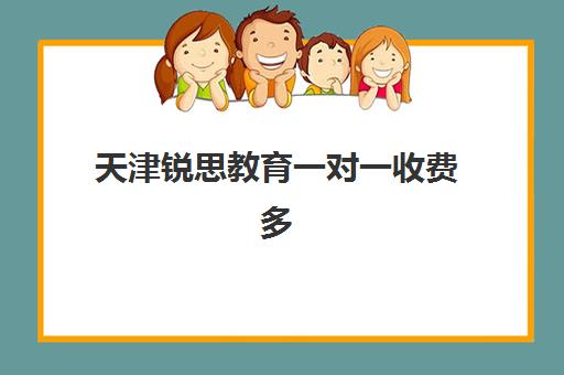 天津锐思教育一对一收费多少钱？2025年收费标准、课程性价比与择校指南全解析