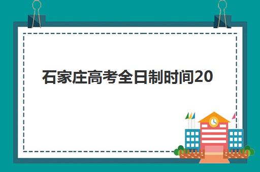 石家庄高考全日制时间2025年公布了吗？最新权威日程详情、备考策略与择校全指南