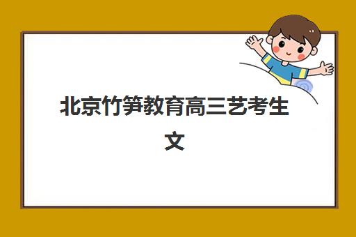 北京竹笋教育高三艺考生文化课培训机构收费价目表解析:2025年费用详情与高性价比报读指南 北京竹笋教育高三艺考生文化课培训机构收费价目表解析:2025年费用详情与高性价比报读指南