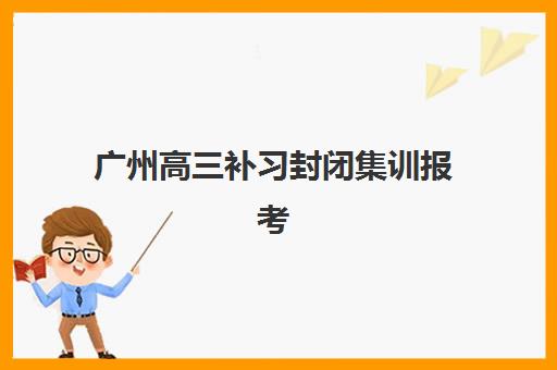 广州高三补习封闭集训报考点满了还能改吗？2025年最新修改政策、操作流程与成功案例全解析