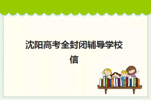 沈阳高考全封闭辅导学校信息确认时间是几点？2025年各机构确认时间节点、报名流程与择校指南全解析