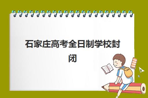 石家庄高考全日制学校封闭式集训营有哪些地方？2025年最新机构名单与科学择校全指南