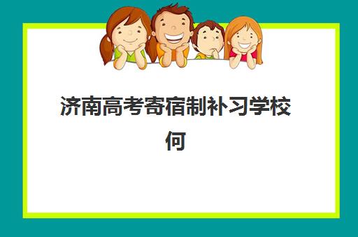 济南高考寄宿制补习学校何时报名？2025-2026学年报名时间与择校全攻略