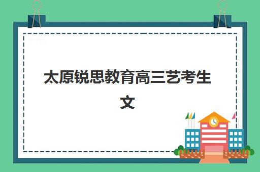 太原锐思教育高三艺考生文化课培训机构大概多少钱？2025年收费标准详解与高性价比报读指南