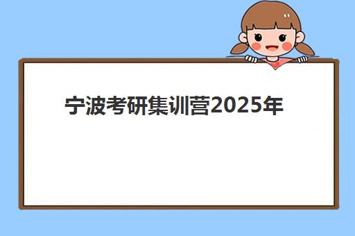 宁波考研集训营2025年要求多少分？分数线解读与备考全指南