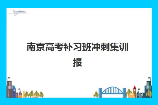 南京高考补习班冲刺集训报名确认时间是几号？2025年最新权威时间表解析、十大机构报名流程与高效准备全攻略