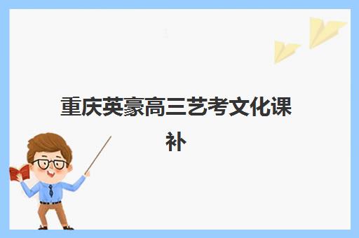 重庆英豪高三艺考文化课补习学校价格多少钱？2025年收费标准与高性价比择班全指南