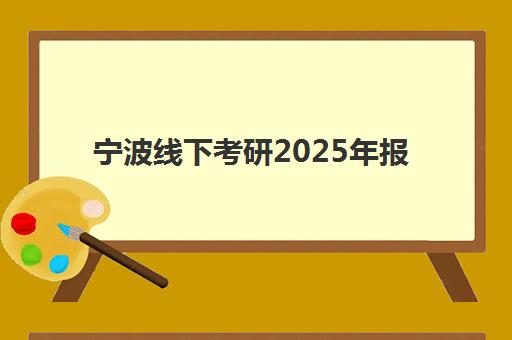 宁波线下考研2025年报名情况解读：人数变化背后的趋势与封闭式集训营选择指南