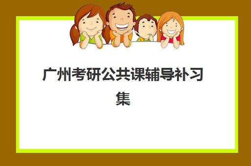 广州考研公共课辅导补习集训营排名榜如何查询？2025年最新实力榜单与择校全攻略