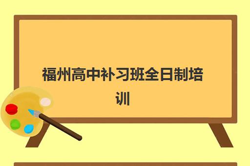 福州高中补习班全日制培训机构如何选择，最新收费标准与高性价比机构推荐指南