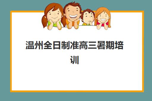 温州全日制准高三暑期培训什么时候报名考试？2025年报名时间与备考全攻略