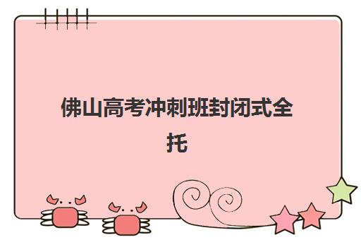 深圳专门高三全托补习班培训学校排名榜最新情况如何？2025年TOP10榜单、择校指南与报读全攻略