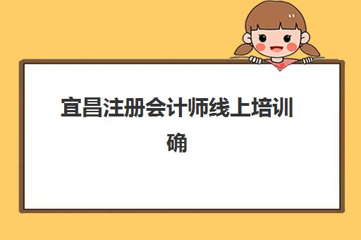 宜昌注册会计师线上培训确认现场确认时间安排？2025年最新指南与实操流程