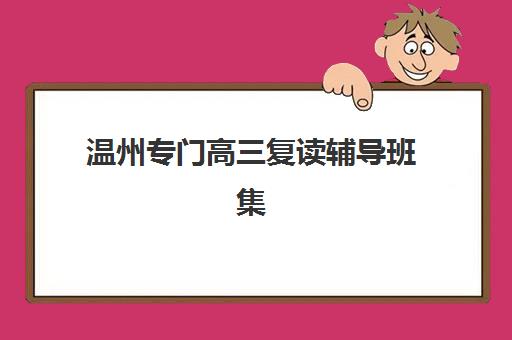 温州专门高三复读辅导班集中训练营在哪个学校？2025年温州高三复读学校前十排名、详细地址与择校指南全解析