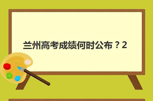 兰州高考成绩何时公布？2025年查分时间、官方渠道详解与考后辅导班选择指南