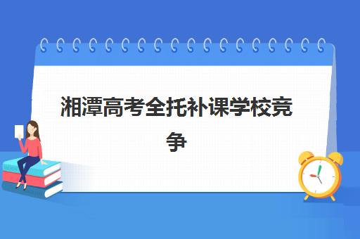 湘潭高考全托补课学校竞争力排行,如何选择靠谱的高三全日制补习机构? 湘潭高考全托补课学校竞争力排行,如何选择靠谱的高三全日制补习机构?