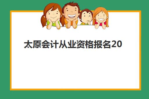 太原会计从业资格报名2025何时开始,官方报名入口与全流程指南 太原会计从业资格报名2025何时开始,官方报名入口与全流程指南